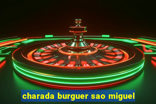 charada burguer sao miguel